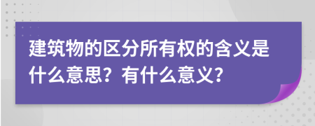 建筑物的區(qū)分所有權(quán)的含義是什么意思？有什么意義？