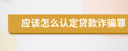 應(yīng)該怎么認(rèn)定貸款詐騙罪