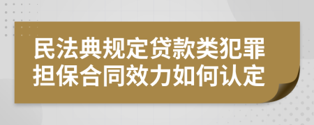 民法典規(guī)定貸款類犯罪擔保合同效力如何認定