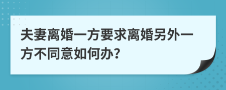 夫妻離婚一方要求離婚另外一方不同意如何辦？