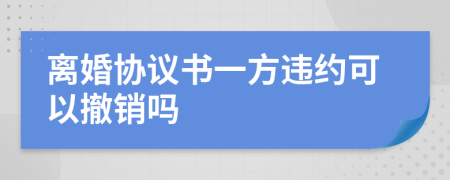 離婚協(xié)議書一方違約可以撤銷嗎