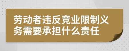 勞動(dòng)者違反競(jìng)業(yè)限制義務(wù)需要承擔(dān)什么責(zé)任