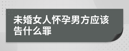 未婚女人懷孕男方應(yīng)該告什么罪