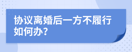 協(xié)議離婚后一方不履行如何辦？