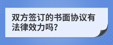 雙方簽訂的書(shū)面協(xié)議有法律效力嗎？