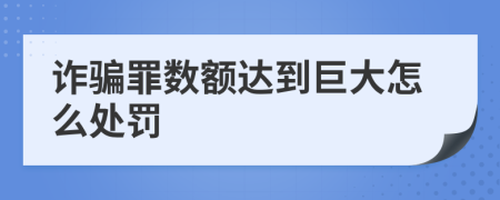 詐騙罪數(shù)額達(dá)到巨大怎么處罰