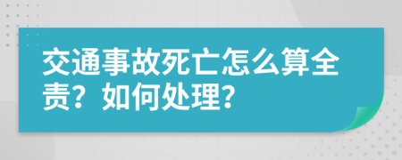 交通事故死亡怎么算全責？如何處理？