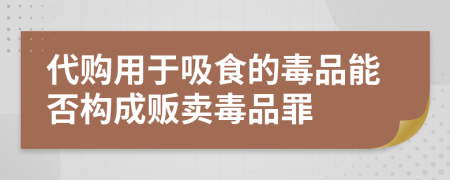 代購用于吸食的毒品能否構(gòu)成販賣毒品罪