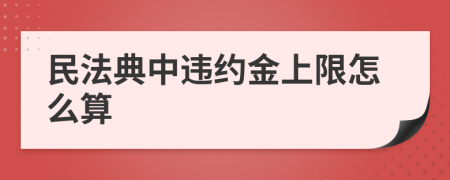 民法典中違約金上限怎么算