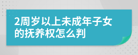 2周歲以上未成年子女的撫養(yǎng)權(quán)怎么判