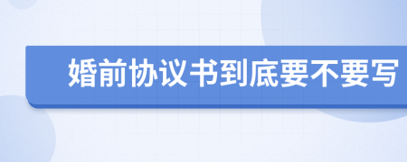 婚前協(xié)議書到底要不要寫