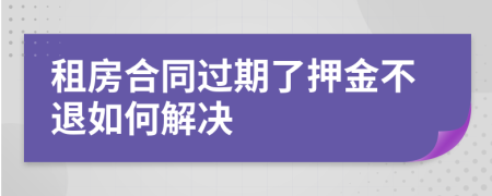 租房合同過期了押金不退如何解決