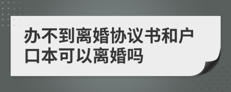 辦不到離婚協(xié)議書和戶口本可以離婚嗎