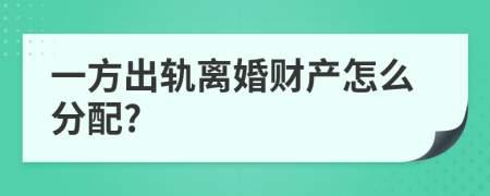 一方出軌離婚財產(chǎn)怎么分配?