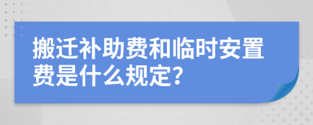 搬遷補助費和臨時安置費是什么規(guī)定？