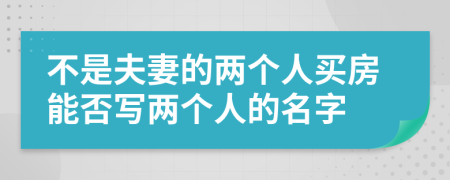 不是夫妻的兩個(gè)人買(mǎi)房能否寫(xiě)兩個(gè)人的名字