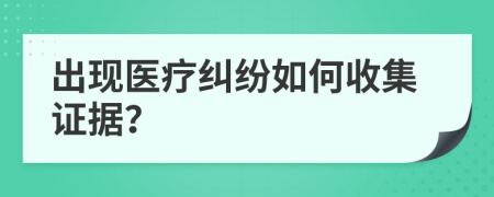 出現(xiàn)醫(yī)療糾紛如何收集證據(jù)？