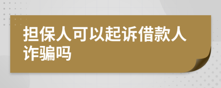 擔(dān)保人可以起訴借款人詐騙嗎
