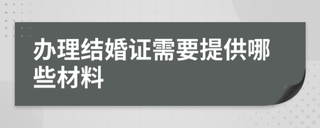 辦理結(jié)婚證需要提供哪些材料