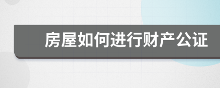 房屋如何進(jìn)行財(cái)產(chǎn)公證