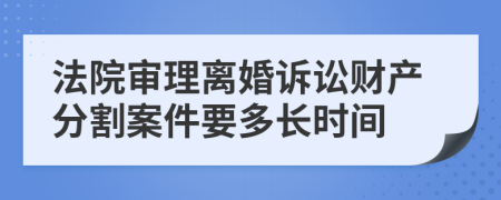 法院審理離婚訴訟財(cái)產(chǎn)分割案件要多長(zhǎng)時(shí)間