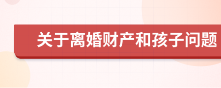 關于離婚財產和孩子問題