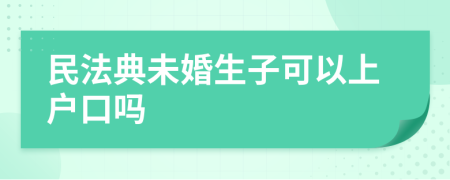 民法典未婚生子可以上戶(hù)口嗎