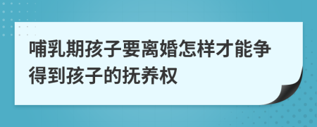 哺乳期孩子要離婚怎樣才能爭(zhēng)得到孩子的撫養(yǎng)權(quán)