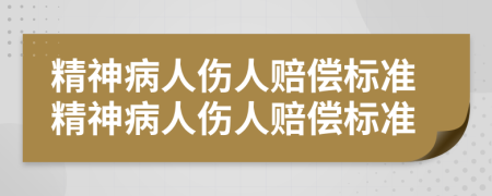精神病人傷人賠償標(biāo)準(zhǔn)精神病人傷人賠償標(biāo)準(zhǔn)