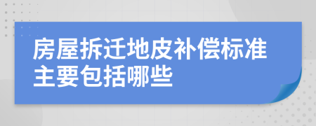 房屋拆遷地皮補償標準主要包括哪些