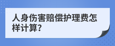 人身傷害賠償護(hù)理費(fèi)怎樣計(jì)算？