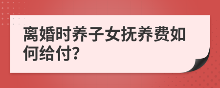 離婚時養(yǎng)子女撫養(yǎng)費(fèi)如何給付？