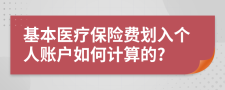 基本醫(yī)療保險(xiǎn)費(fèi)劃入個(gè)人賬戶如何計(jì)算的?