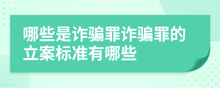 哪些是詐騙罪詐騙罪的立案標(biāo)準(zhǔn)有哪些