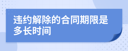 違約解除的合同期限是多長(zhǎng)時(shí)間