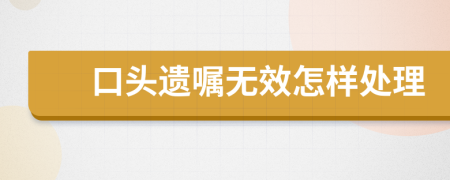 口頭遺囑無效怎樣處理