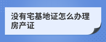 沒有宅基地證怎么辦理房產(chǎn)證