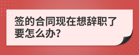 簽的合同現(xiàn)在想辭職了要怎么辦？