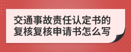 交通事故責任認定書的復(fù)核復(fù)核申請書怎么寫