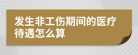 發(fā)生非工傷期間的醫(yī)療待遇怎么算