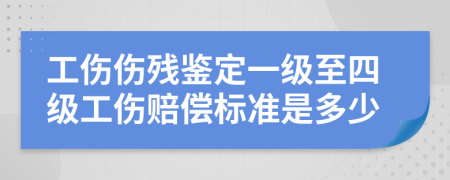 工傷傷殘鑒定一級至四級工傷賠償標準是多少