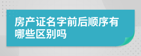 房產(chǎn)證名字前后順序有哪些區(qū)別嗎