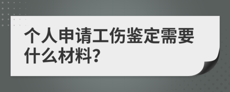個人申請工傷鑒定需要什么材料？