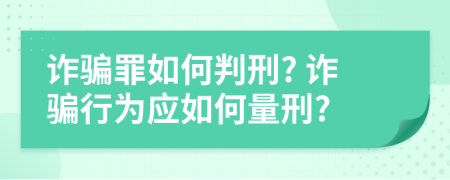 詐騙罪如何判刑? 詐騙行為應(yīng)如何量刑?