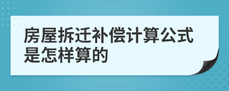 房屋拆遷補(bǔ)償計(jì)算公式是怎樣算的