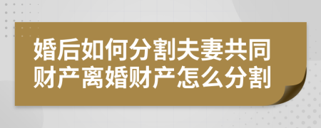 婚后如何分割夫妻共同財產離婚財產怎么分割