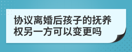 協(xié)議離婚后孩子的撫養(yǎng)權(quán)另一方可以變更嗎