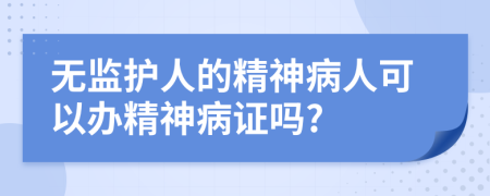 無監(jiān)護(hù)人的精神病人可以辦精神病證嗎?