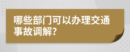 哪些部門可以辦理交通事故調(diào)解？