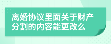離婚協(xié)議里面關(guān)于財(cái)產(chǎn)分割的內(nèi)容能更改么